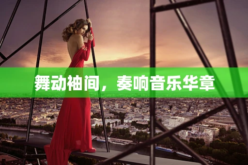 舞动袖间，奏响音乐华章