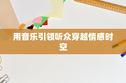 用音乐引领听众穿越情感时空