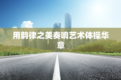 用韵律之美奏响艺术体操华章