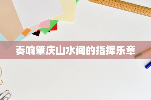 奏响肇庆山水间的指挥乐章