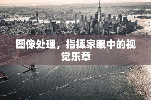 图像处理，指挥家眼中的视觉乐章