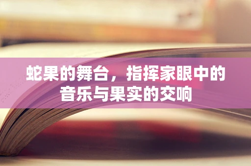 蛇果的舞台，指挥家眼中的音乐与果实的交响