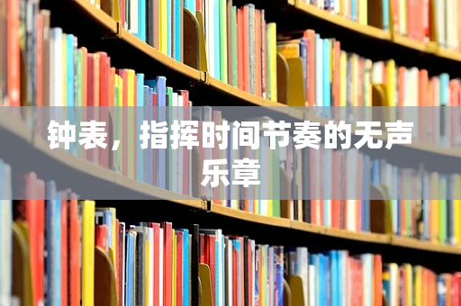 钟表，指挥时间节奏的无声乐章