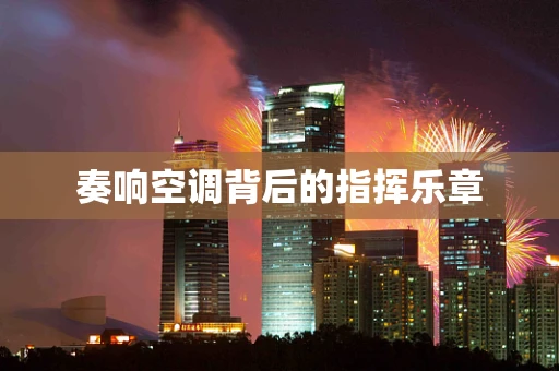 奏响空调背后的指挥乐章