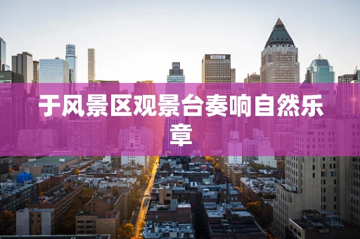 于风景区观景台奏响自然乐章