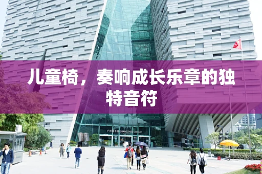 儿童椅，奏响成长乐章的独特音符