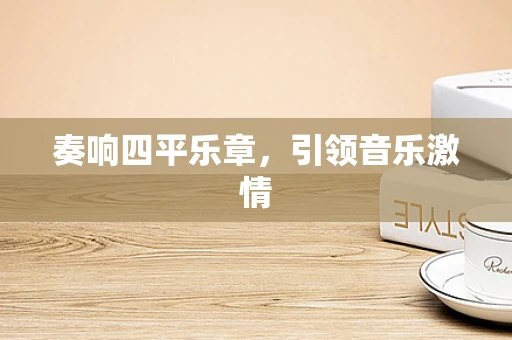 奏响四平乐章，引领音乐激情