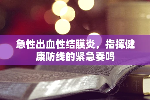 急性出血性结膜炎，指挥健康防线的紧急奏鸣