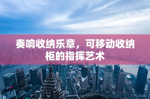 奏响收纳乐章，可移动收纳柜的指挥艺术