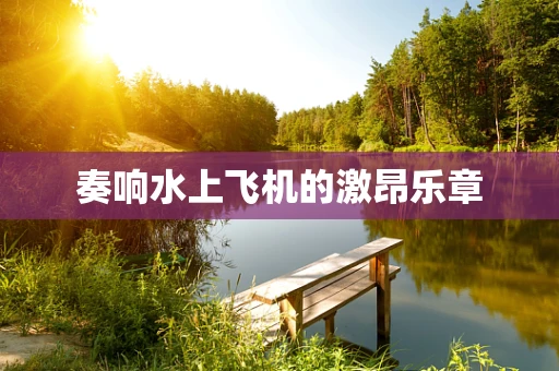奏响水上飞机的激昂乐章
