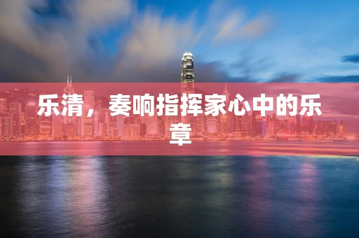 乐清，奏响指挥家心中的乐章
