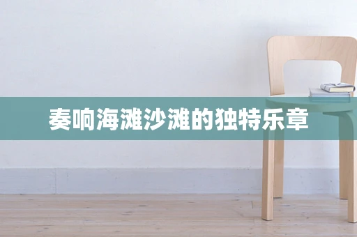 奏响海滩沙滩的独特乐章
