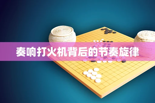 奏响打火机背后的节奏旋律