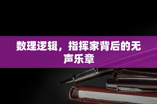 数理逻辑，指挥家背后的无声乐章