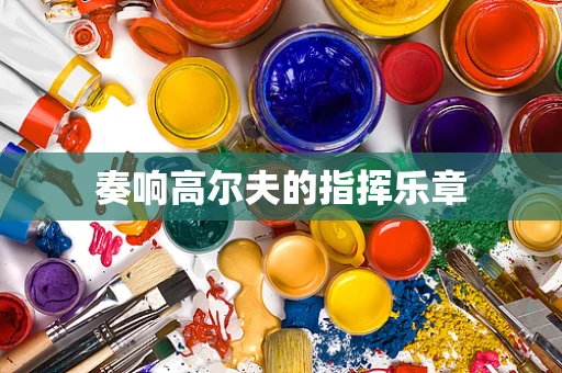 奏响高尔夫的指挥乐章