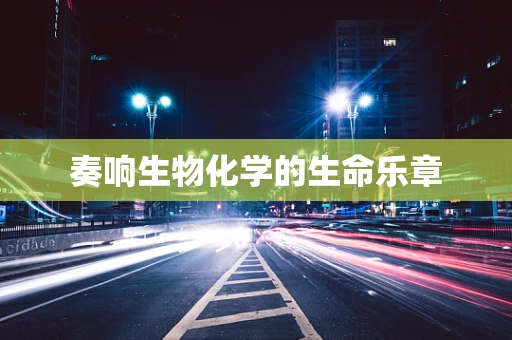 奏响生物化学的生命乐章