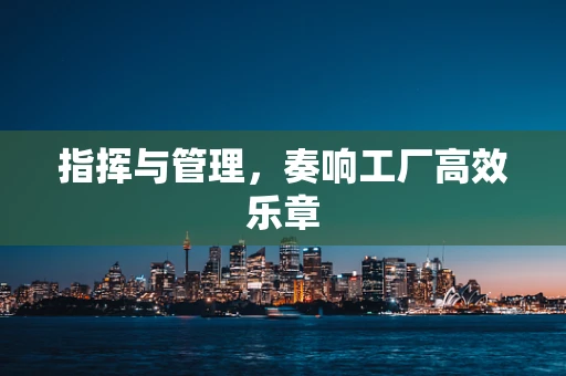 指挥与管理，奏响工厂高效乐章