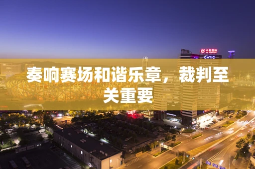 奏响赛场和谐乐章，裁判至关重要