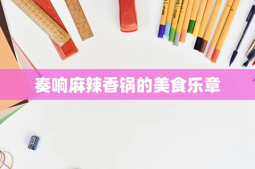 奏响麻辣香锅的美食乐章