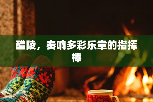 醴陵，奏响多彩乐章的指挥棒