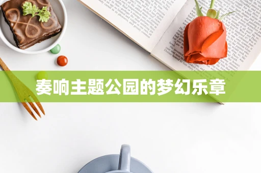 奏响主题公园的梦幻乐章