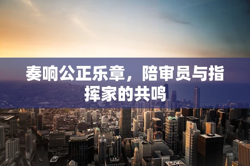 奏响公正乐章，陪审员与指挥家的共鸣