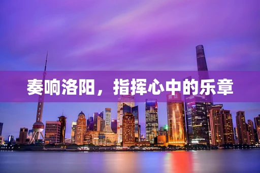 奏响洛阳，指挥心中的乐章