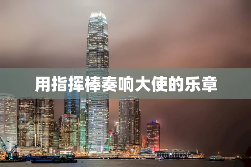 用指挥棒奏响大使的乐章