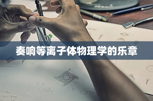 奏响等离子体物理学的乐章
