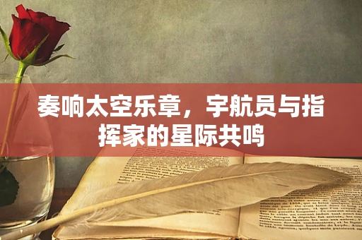 奏响太空乐章，宇航员与指挥家的星际共鸣