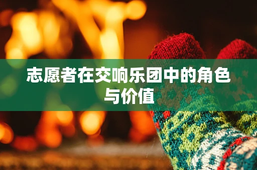 志愿者在交响乐团中的角色与价值