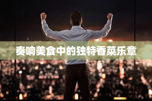 奏响美食中的独特香菜乐章