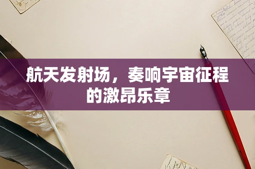 航天发射场，奏响宇宙征程的激昂乐章