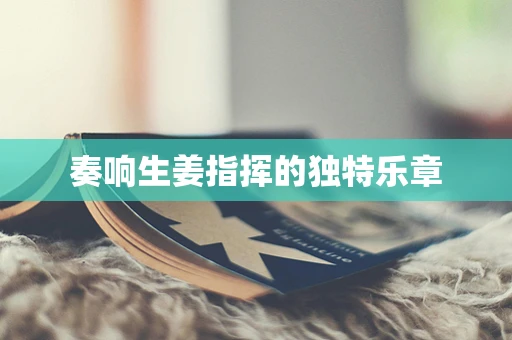 奏响生姜指挥的独特乐章