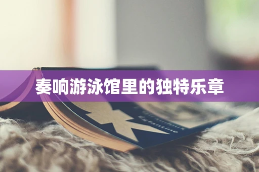 奏响游泳馆里的独特乐章