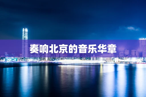 奏响北京的音乐华章