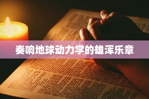 奏响地球动力学的雄浑乐章