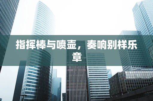 指挥棒与喷壶，奏响别样乐章