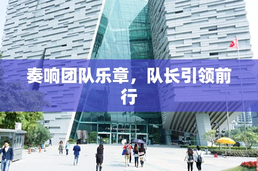 奏响团队乐章，队长引领前行