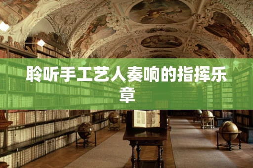 聆听手工艺人奏响的指挥乐章