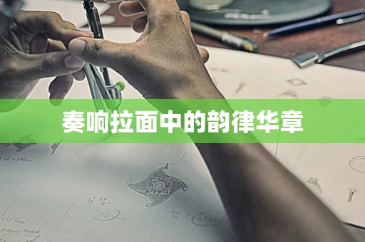 奏响拉面中的韵律华章