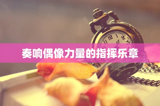 奏响偶像力量的指挥乐章