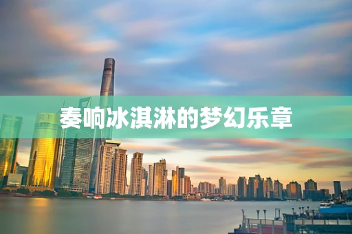 奏响冰淇淋的梦幻乐章