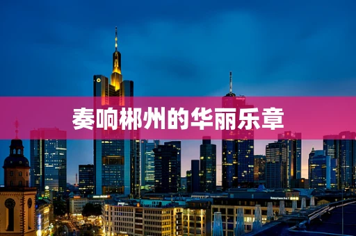 奏响郴州的华丽乐章
