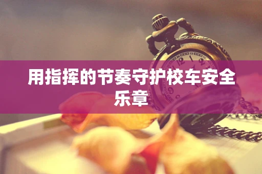 用指挥的节奏守护校车安全乐章