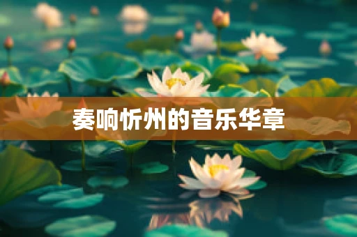 奏响忻州的音乐华章