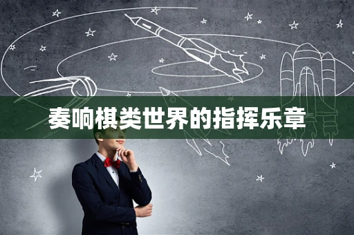 奏响棋类世界的指挥乐章
