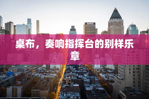 桌布，奏响指挥台的别样乐章