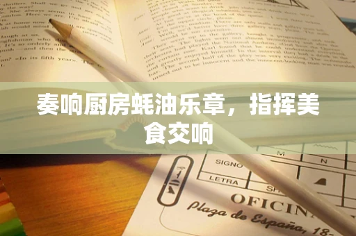 奏响厨房蚝油乐章，指挥美食交响