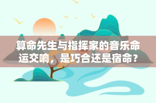 算命先生与指挥家的音乐命运交响，是巧合还是宿命？